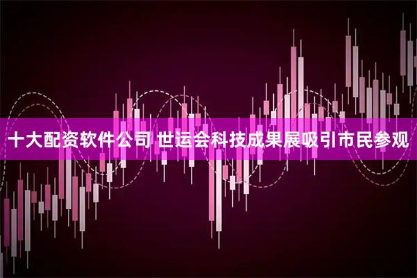 十大配资软件公司 世运会科技成果展吸引市民参观