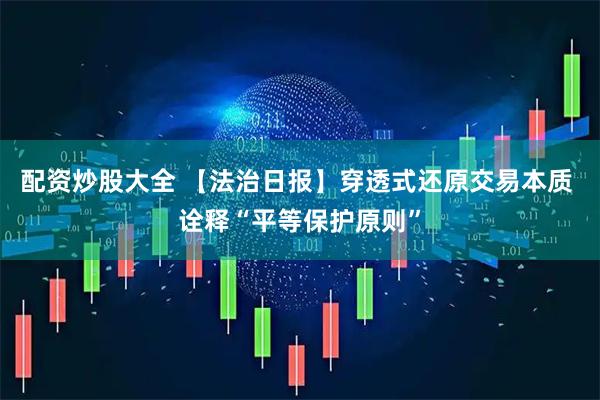配资炒股大全 【法治日报】穿透式还原交易本质 诠释“平等保护原则”