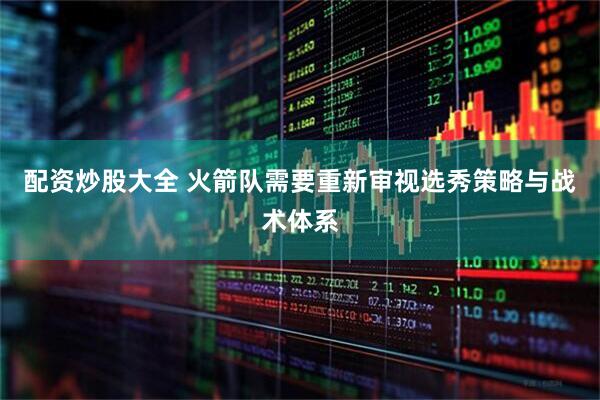 配资炒股大全 火箭队需要重新审视选秀策略与战术体系