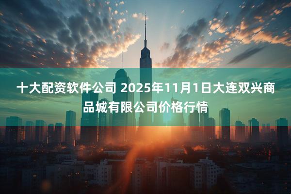 十大配资软件公司 2025年11月1日大连双兴商品城有限公司价格行情