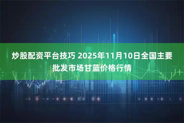 炒股配资平台技巧 2025年11月10日全国主要批发市场甘蓝价格行情
