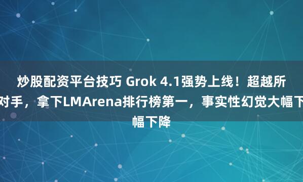 炒股配资平台技巧 Grok 4.1强势上线！超越所有对手，拿下LMArena排行榜第一，事实性幻觉大幅下降