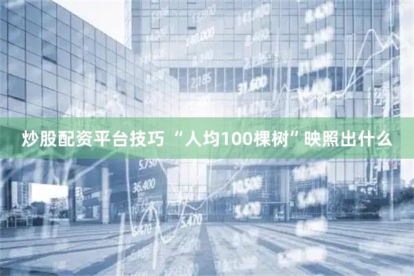 炒股配资平台技巧 “人均100棵树”映照出什么