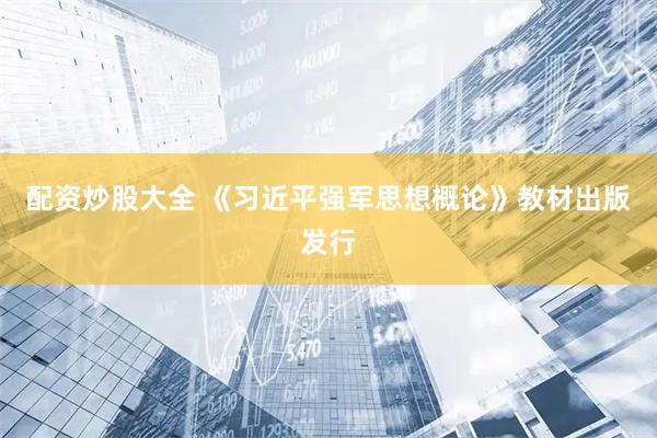 配资炒股大全 《习近平强军思想概论》教材出版发行