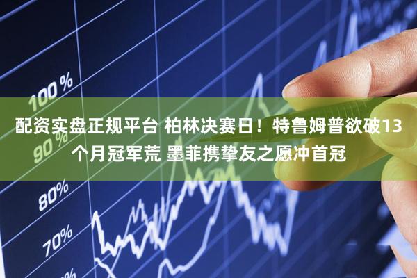 配资实盘正规平台 柏林决赛日！特鲁姆普欲破13个月冠军荒 墨菲携挚友之愿冲首冠