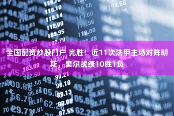 全国配资炒股门户 完胜！近11次法甲主场对阵朗斯，里尔战绩10胜1负