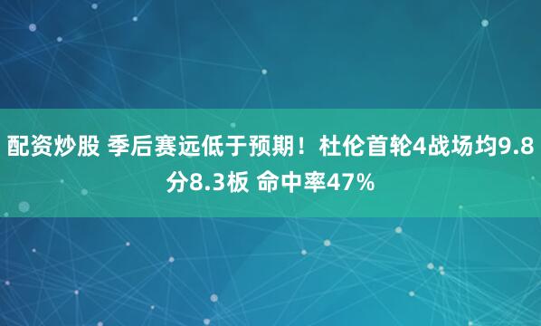 配资炒股 季后赛远低于预期！杜伦首轮4战场均9.8分8.3板 命中率47%